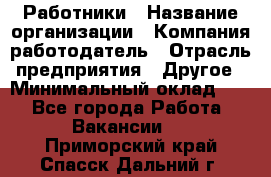 Работники › Название организации ­ Компания-работодатель › Отрасль предприятия ­ Другое › Минимальный оклад ­ 1 - Все города Работа » Вакансии   . Приморский край,Спасск-Дальний г.